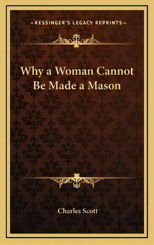 Why A Woman Cannot Be Made A Mason, De Charles Scott. Editorial Kessinger Publishing, Tapa Dura En Inglés