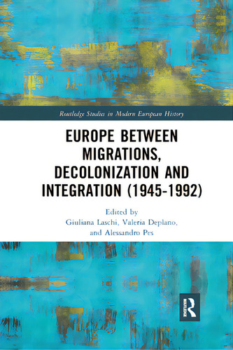 Europe Between Migrations, Decolonization And Integration (1945-1992), De Laschi, Giuliana. Routledge Studies In Modern European History, Vol. 1. Editorial Routledge, Tapa Blanda En Inglés