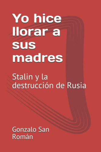 Libro: Yo Hice Llorar A Sus Madres: Stalin Y La Destrucción 