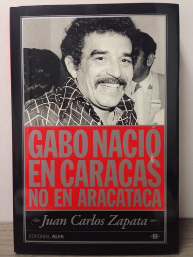 Gabo Nació En Caracas No En Aracataca. Juan Carlos Zapata