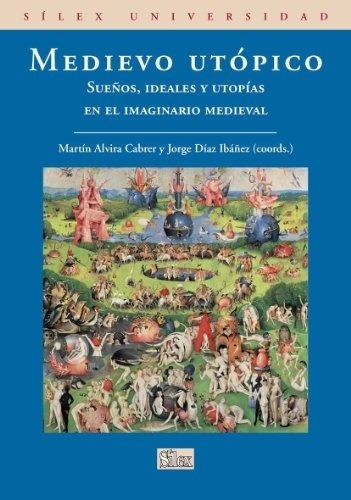 Medievo Utópico Sueños Ideales Y Utopías En El Imaginario Medieval, De Martín Alvira Cabrer Y Jorge Díaz Ibáñez., Vol. 0. Editorial Silex, Tapa Blanda En Español, 2011