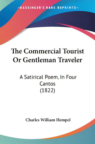 The Commercial Tourist Or Gentleman Traveler: A Satirical Poem, In Four Cantos (1822), De Hempel, Charles William., Vol. 1. Editorial Kessinger Pub Llc, Tapa Blanda En Inglés