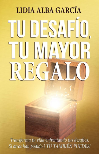 Libro: Tu Desafío, Tu Mayor Regalo: Transforma Tu Vida Tus