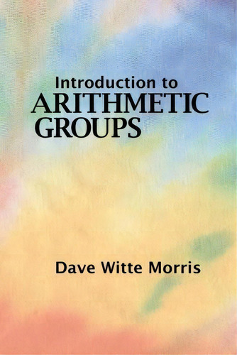 Introduction To Arithmetic Groups, De Dave Witte Morris. Editorial Deductive Press, Tapa Blanda En Inglés
