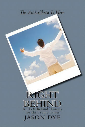Right Behind : A Left Behind Parody For The Trump Times, De Jason Dye. Editorial Createspace Independent Publishing Platform, Tapa Blanda En Inglés