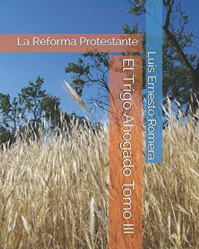 Libro: El Trigo Ahogado Tomo Iii: La Reforma Protestante (sp