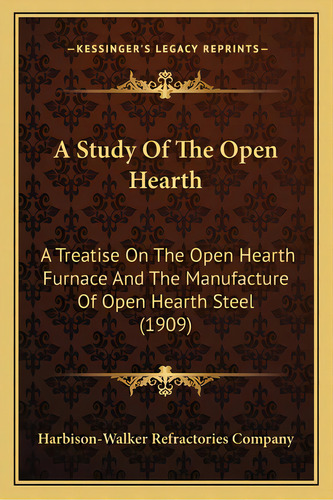 A Study Of The Open Hearth: A Treatise On The Open Hearth Furnace And The Manufacture Of Open Hea..., De Harbison-walker Refractories Company. Editorial Kessinger Pub Llc, Tapa Blanda En Inglés