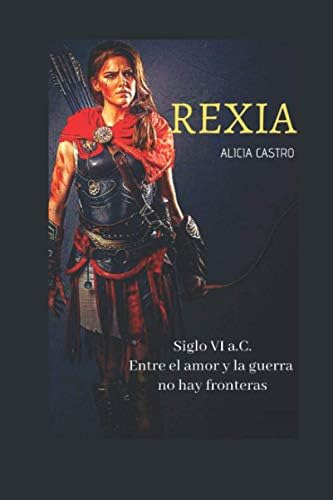 Libro: Rexia: Siglo Vi A.c. Entre El Amor Y La Guerra No Hay