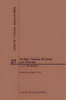 Code Of Federal Regulations Title 27, Alcohol, Tobacco Products And Firearms, Parts 400-end, 2019, De Nara. Editorial Claitor's Pub Division, Tapa Blanda En Inglés