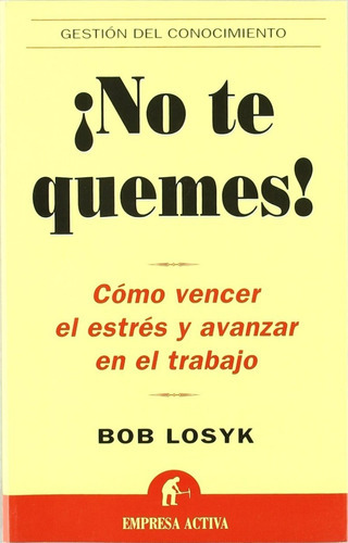 No Te Quemes!: Como Vencer El Estres Y Avanzar En El Trabajo, De Bob Losyk. Editorial Empresa Activa, Tapa Blanda En Español, 2006