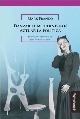 Danzar El Modernismo/ Actuar La Política - Mark Franko