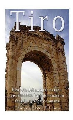 Tiro : Historia Del Antiguo Centro De Comercio Bajo Dominaci