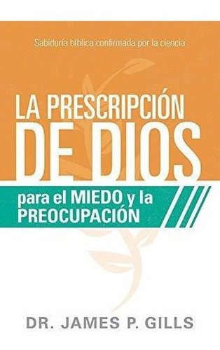 La Prescripcion De Dios Para El Miedo Y La..., De Gills, Dr. James P. Editorial Casa Creacion En Español