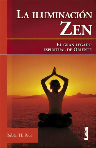 La Iluminación Zen: El Gran Legado Espiritual Del Oriente, De Rubén H. Ríos. Editorial Ediciones Lea S.a., Edición 1 En Español, 2007