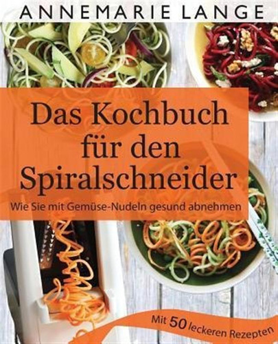 Spiralschneider : Das Kochbuch Mit 50 Leichten Und Lecker...