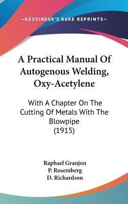 A Practical Manual Of Autogenous Welding, Oxy-acetylene :...