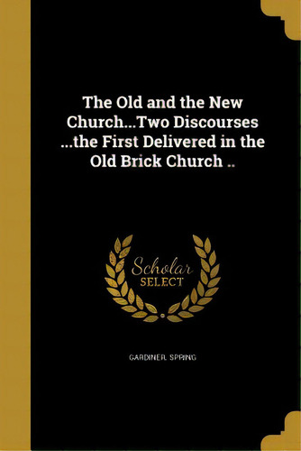 The Old And The New Church...two Discourses ...the First Delivered In The Old Brick Church .., De Spring, Gardiner. Editorial Wentworth Pr, Tapa Blanda En Inglés