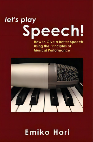 Let's Play Speech!: How To Give A Better Speech Using The Principles Of Musical Performance, De Emiko Hori., Vol. 1. Editorial Papayaworks Llc, Tapa Blanda En Inglés