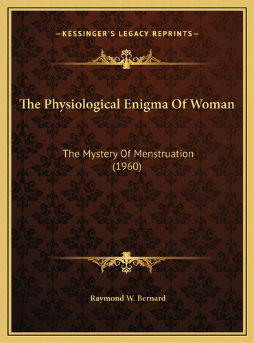 The Physiological Enigma Of Woman: The Mystery Of Menstruation (1960), De Bernard, Raymond W.. Editorial Kessinger Pub Llc, Tapa Dura En Inglés