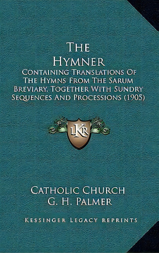 The Hymner : Containing Translations Of The Hymns From The Sarum Breviary, Together With Sundry S..., De Catholic Church. Editorial Kessinger Publishing, Tapa Blanda En Inglés