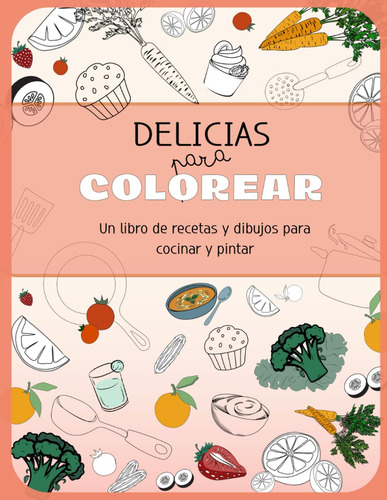 Delicias Para Colorear: Un Libro De Recetas Y Dibujos 71+xi