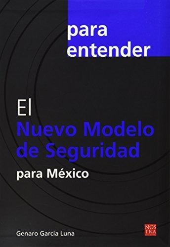 Nuevo Modelo De Seguridad Para Mexico, El: Nuevo Modelo De Seguridad Para Mexico, El, De Garcia Luna, Genaro. Editorial Nostra Ediciones, Tapa Blanda, Edición 2012 En Español, 2012