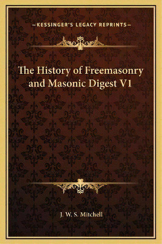 The History Of Freemasonry And Masonic Digest V1, De J W S Mitchell. Kessinger's Legacy Reprints, Vol. 1. Editorial Kessinger Publishing, Tapa Dura En Inglés