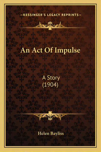 An Act Of Impulse: A Story (1904), De Bayliss, Helen. Editorial Kessinger Pub Llc, Tapa Blanda En Inglés