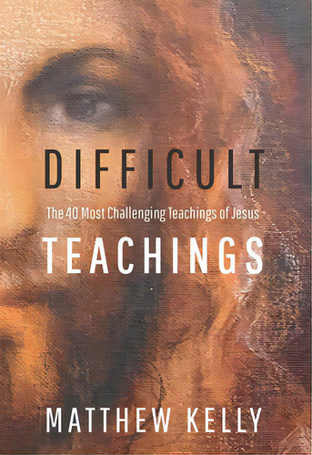 Difficult Teachings: The 40 Most Challenging Teachings Of Jesus, De Kelly, Matthew. Editorial Blue Sparrow, Tapa Dura En Inglés