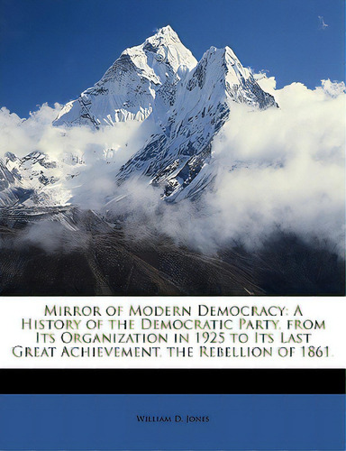 Mirror Of Modern Democracy: A History Of The Democratic Party, From Its Organization In 1925 To I..., De Jones, William D.. Editorial Nabu Pr, Tapa Blanda En Inglés