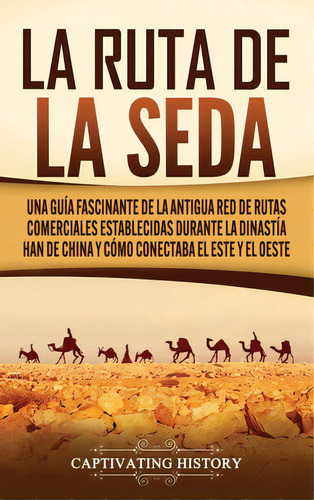 La Ruta De La Seda: Una Guãâa Fascinante De La Antigua Red De Rutas Comerciales Establecidas Du..., De History, Captivating. Editorial Captivating History, Tapa Dura En Español