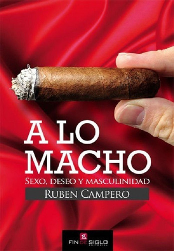 A Lo Macho. Sexo, Deseo Y Masculinidad / De Ruben Campero