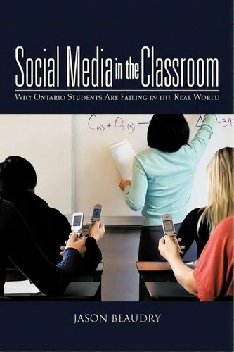 Social Media In The Classroom: Why Ontario Students Are Failing In The Real World, De Jason Beaudry. Editorial Iuniverse, Tapa Blanda En Inglés
