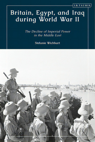 Britain, Egypt, And Iraq During World War Ii: The Decline Of Imperial Power In The Middle East, De Wichhart, Stefanie. Editorial Bloomsbury 3pl, Tapa Blanda En Inglés