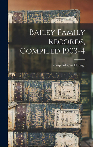 Bailey Family Records, Compiled 1903-4, De Sage, Adolpus H. Comp. Editorial Legare Street Pr, Tapa Dura En Inglés