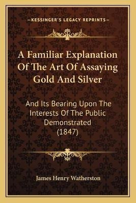 A Familiar Explanation Of The Art Of Assaying Gold And Si...