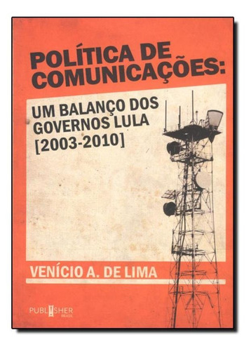 Política De Comunicações: Um Balanço Dos Governos Lula , De Venicio Artur De Lima. Editora Publisher Brasil Editora, Capa Mole Em Português