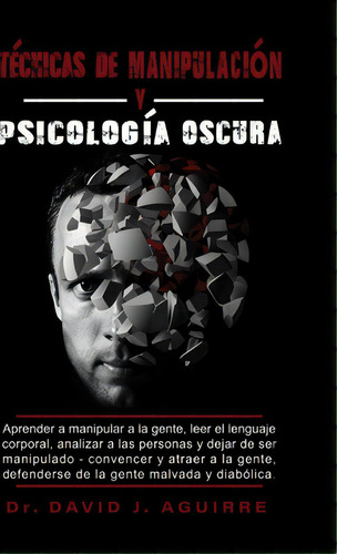 Tecnicas De Manipulaciãâ³n Y Psicãâ³lãâ³gãâa Oscura: Aprender A Manipular A La Gente, Leer E..., De Aguirre, David J.. Editorial Lulu Pr, Tapa Dura En Español