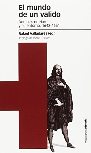 El Mundo De Un Valido: Don Luis De Haro Y Su Entorno, 1643-1