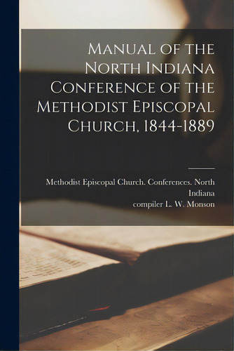 Manual Of The North Indiana Conference Of The Methodist Episcopal Church, 1844-1889, De Methodist Episcopal Church Ferenc. Editorial Legare Street Pr, Tapa Blanda En Inglés