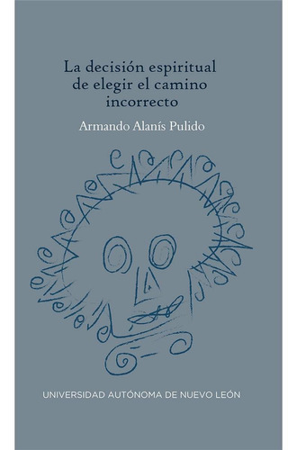 La Decision Espiritual De Elegir El Camino Incorrecto, De Alanís Pulido, Armando. Editorial Uanl (universidad Autonoma De Nuevo Leon), Tapa Blanda En Español, 2020