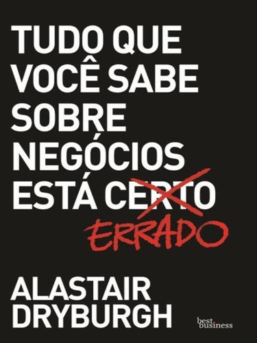 Tudo Que Você Sabe Sobre Negócios Está Errado, De Dryburgh, Alastair. Editora Best Business, Capa Mole Em Português