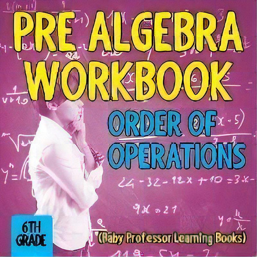 Pre Algebra Workbook 6th Grade : Order Of Operations (baby Professor Learning Books), De Baby Professor. Editorial Speedy Publishing Llc, Tapa Blanda En Inglés