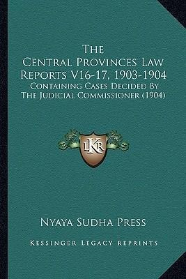 The Central Provinces Law Reports V16-17, 1903-1904 : Con...