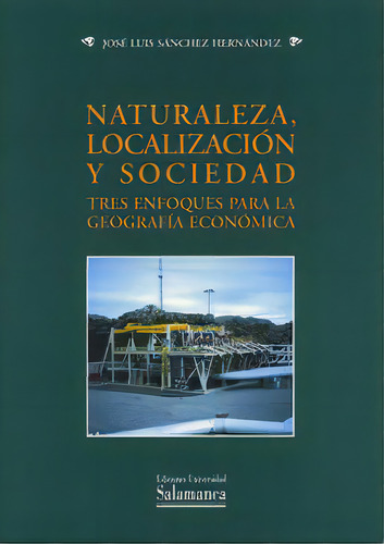 Naturaleza, Localizaciãâ³n Y Sociedad. Tres Enfoques Para La Geografãâa Econãâ³mica, De Sánchez Hernández, José Luis. Editorial Ediciones Universidad De Salamanca En Español