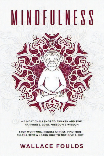 Mindfulness : A 21-day Challenge To Awaken And Find Happiness, Love, Freedom & Wisdom - Stop Worr..., De Wallace Foulds. Editorial Createspace Independent Publishing Platform, Tapa Blanda En Inglés