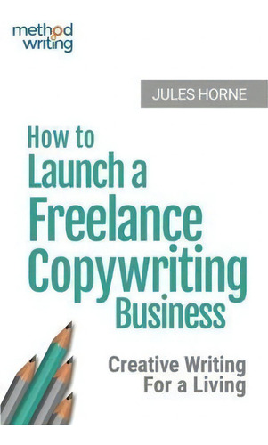 How To Launch A Freelance Copywriting Business: Creative Writing For A Living, De Jules Horne., Vol. 1. Editorial Texthouse, Tapa Blanda En Inglés