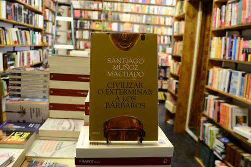 Civilizar O Exterminar A Los Bárbaros Santiago Muñoz Machado