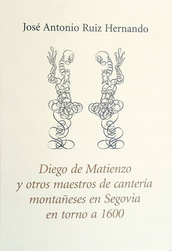 Diego De Matienzo Y Otros Maestros De Canterãâa Montaãâ±eses En Segovia En Torno A 1600, De Ruiz Hernando, Jose Antonio. Editorial Las Flores Del Tilo, Tapa Blanda En Español