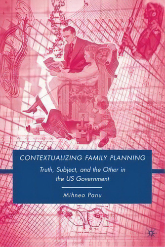 Contextualizing Family Planning : Truth, Subject, And The Other In The U.s. Government, De Mihnea Panu. Editorial Palgrave Macmillan, Tapa Dura En Inglés